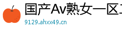 国产Av熟女一区二区三区网页版